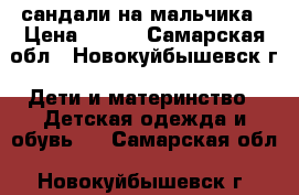 сандали на мальчика › Цена ­ 100 - Самарская обл., Новокуйбышевск г. Дети и материнство » Детская одежда и обувь   . Самарская обл.,Новокуйбышевск г.